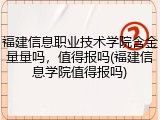 福建信息职业技术学院含金量量吗，值得报吗(福建信息学院值得报吗)