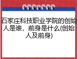 石家庄科技职业学院的创始人是谁，前身是什么(创始人及前身)