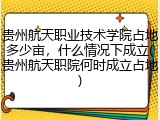 贵州航天职业技术学院占地多少亩，什么情况下成立(贵州航天职院何时成立占地)