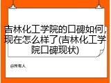 吉林化工学院的口碑如何，现在怎么样了(吉林化工学院口碑现状)