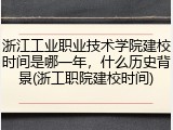 浙江工业职业技术学院建校时间是哪一年，什么历史背景(浙工职院建校时间)