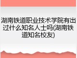 湖南铁道职业技术学院有出过什么知名人士吗(湖南铁道知名校友)