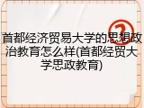 首都经济贸易大学的思想政治教育怎么样(首都经贸大学思政教育)