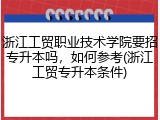 浙江工贸职业技术学院要招专升本吗，如何参考(浙江工贸专升本条件)
