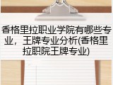 香格里拉职业学院有哪些专业，王牌专业分析(香格里拉职院王牌专业)