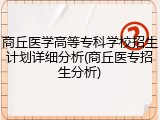 商丘医学高等专科学校招生计划详细分析(商丘医专招生分析)