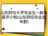 山东财经大学毕业生一般年薪多少钱(山东财经毕业生年薪)