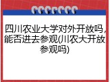 四川农业大学对外开放吗，能否进去参观(川农大开放参观吗)
