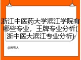浙江中医药大学滨江学院有哪些专业，王牌专业分析(浙中医大滨江专业分析)