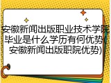 安徽新闻出版职业技术学院毕业是什么学历有何优势(安徽新闻出版职院优势)