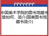 中国美术学院的图书馆藏书量如何，简介(国美图书馆藏书简介)