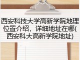 西安科技大学高新学院地理位置介绍，详细地址在哪(西安科大高新学院地址)