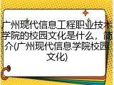广州现代信息工程职业技术学院的校园文化是什么，简介(广州现代信息学院校园文化)