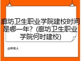 廊坊卫生职业学院建校时间是哪一年？(廊坊卫生职业学院何时建校)