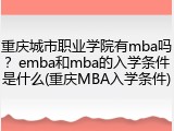 重庆城市职业学院有mba吗？emba和mba的入学条件是什么(重庆MBA入学条件)