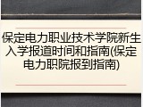 保定电力职业技术学院新生入学报道时间和指南(保定电力职院报到指南)