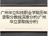 广州华立科技职业学院历年录取分数线深度分析(广州华立录取线分析)