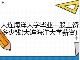 大连海洋大学毕业一般工资多少钱(大连海洋大学薪资)