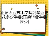 正德职业技术学院到毕业要花多少学费(正德毕业学费多少)