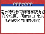 南京特殊教育师范学院有哪几个校区，何时创办(南京特师校区与创办时间)