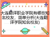 大连翻译职业学院有哪些知名校友，简单分析(大连翻译学院知名校友)
