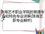 珠海艺术职业学院的普通专业和特色专业详解(珠海艺职专业解析)