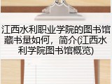 江西水利职业学院的图书馆藏书量如何，简介(江西水利学院图书馆概览)