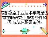 成都航空职业技术学院是否有在职研究生,报考条件如何(成航在职研条件)