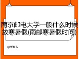 南京邮电大学一般什么时候放寒暑假(南邮寒暑假时间)