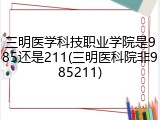 三明医学科技职业学院是985还是211(三明医科院非985211)