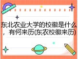 东北农业大学的校徽是什么，有何来历(东农校徽来历)