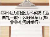 郑州电力职业技术学院毕业典礼一般什么时候举行(毕业典礼何时举行)
