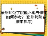 泉州师范学院能不能专接本，如何参考？(泉州师院专接本参考)