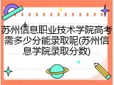 苏州信息职业技术学院高考需多少分能录取呢(苏州信息学院录取分数)