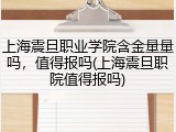 上海震旦职业学院含金量量吗，值得报吗(上海震旦职院值得报吗)