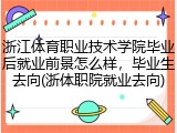 浙江体育职业技术学院毕业后就业前景怎么样，毕业生去向(浙体职院就业去向)