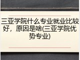 三亚学院什么专业就业比较好，原因是啥(三亚学院优势专业)