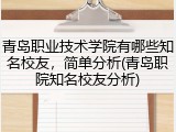 青岛职业技术学院有哪些知名校友，简单分析(青岛职院知名校友分析)