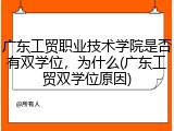 广东工贸职业技术学院是否有双学位，为什么(广东工贸双学位原因)