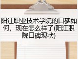 阳江职业技术学院的口碑如何，现在怎么样了(阳江职院口碑现状)