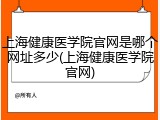 上海健康医学院官网是哪个网址多少(上海健康医学院官网)