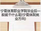 宁夏体育职业学院毕业后一般能干什么呢(宁夏体院就业方向)