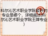 科尔沁艺术职业学院最好的专业是哪个，详细阐述(科尔沁艺术职业学院王牌专业)