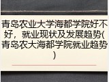 青岛农业大学海都学院好不好，就业现状及发展趋势(青岛农大海都学院就业趋势)