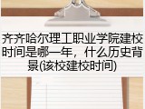 齐齐哈尔理工职业学院建校时间是哪一年，什么历史背景(该校建校时间)