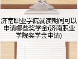 济南职业学院就读期间可以申请哪些奖学金(济南职业学院奖学金申请)