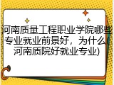 河南质量工程职业学院哪些专业就业前景好，为什么(河南质院好就业专业)
