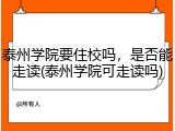 泰州学院要住校吗，是否能走读(泰州学院可走读吗)