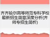 齐齐哈尔高等师范专科学校最新招生简章深度分析(齐师专招生简析)