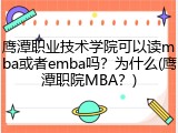 鹰潭职业技术学院可以读mba或者emba吗？为什么(鹰潭职院MBA？)